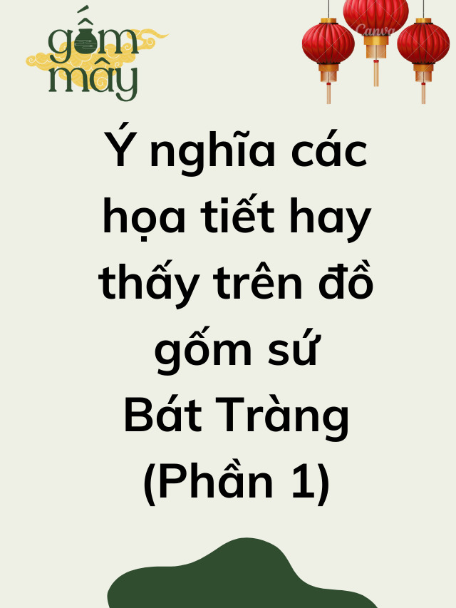 Ý nghĩa các họa tiết trên đồ gốm sứ Bát Tràng (Phần 1)